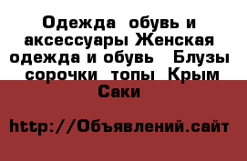 Одежда, обувь и аксессуары Женская одежда и обувь - Блузы, сорочки, топы. Крым,Саки